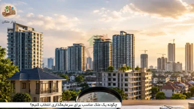 چگونه یک ملک مناسب برای سرمایه‌گذاری انتخاب کنیم؟